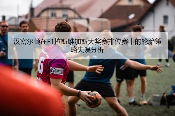 汉密尔顿在F1拉斯维加斯大奖赛排位赛中的轮胎策略失误分析