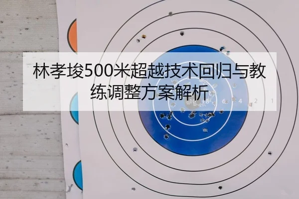 林孝埈500米超越技术回归与教练调整方案解析