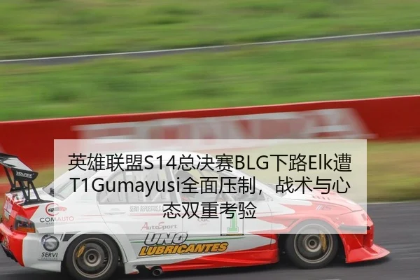 英雄联盟S14总决赛BLG下路Elk遭T1Gumayusi全面压制，战术与心态双重考验（yaxin）